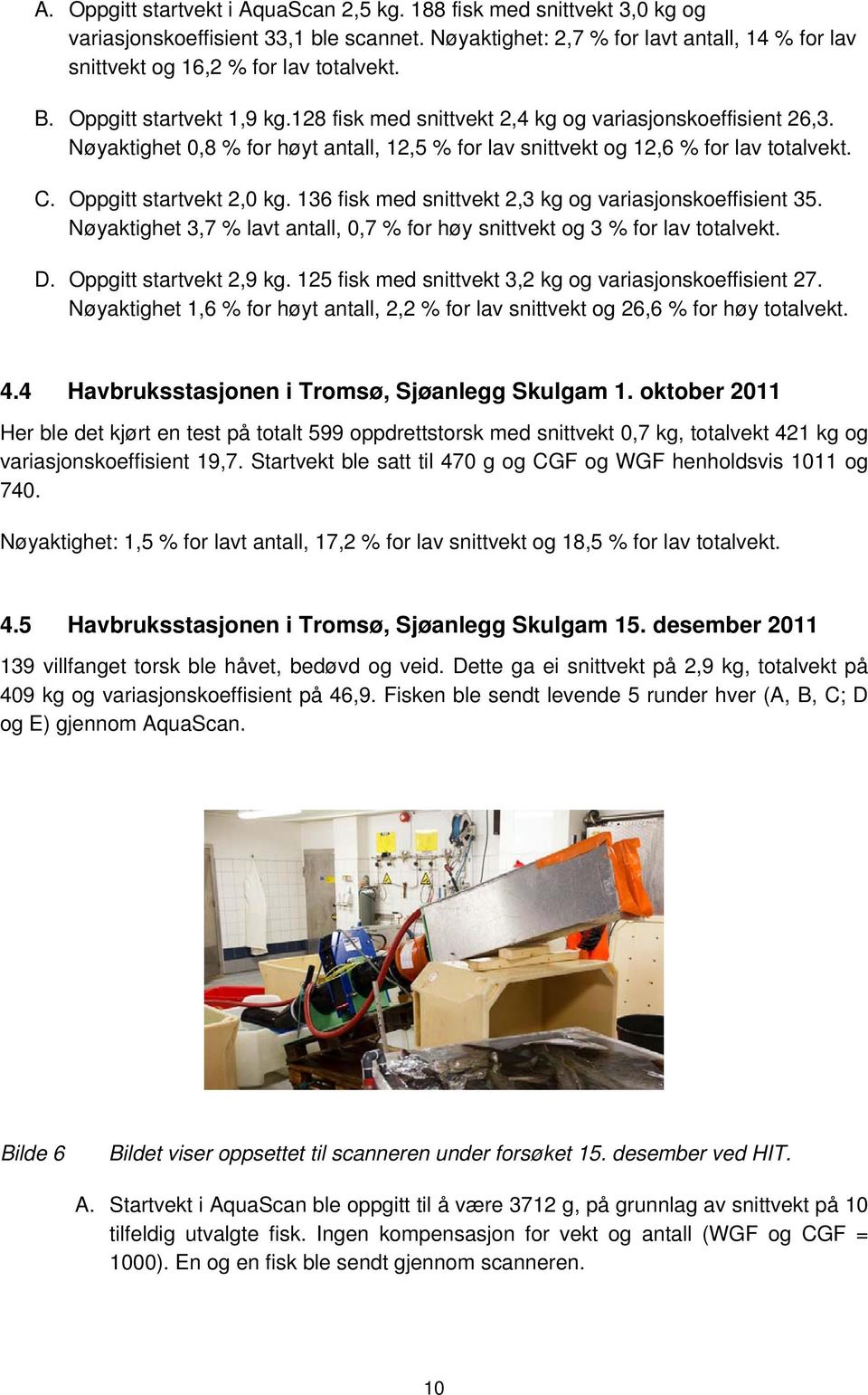 Oppgitt startvekt 2,0 kg. 136 fisk med snittvekt 2,3 kg og variasjonskoeffisient 35. Nøyaktighet 3,7 % lavt antall, 0,7 % for høy snittvekt og 3 % for lav totalvekt. D. Oppgitt startvekt 2,9 kg.