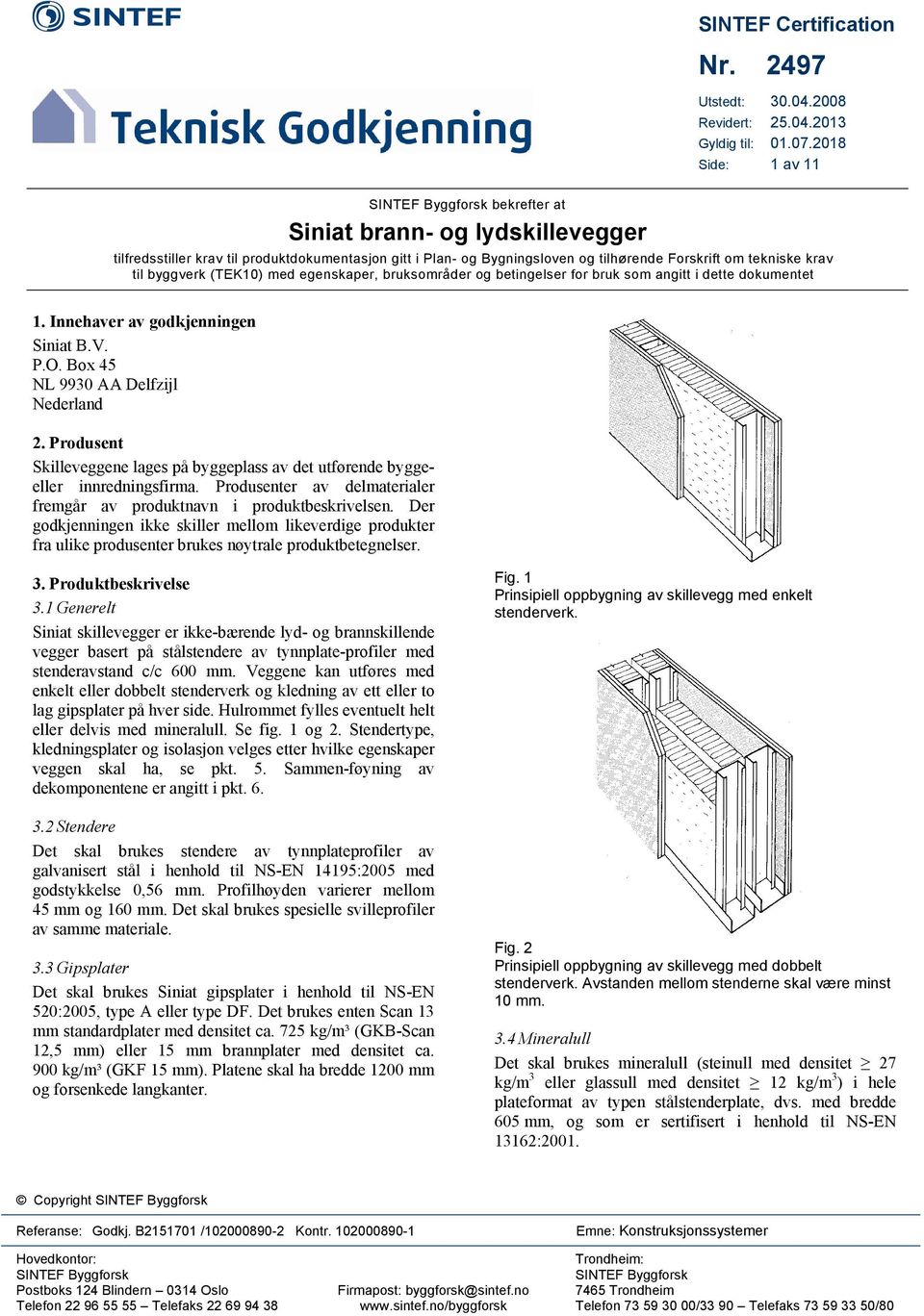 betingelser for bruk som angitt i dette dokumentet 1. Innehaver av godkjenningen Siniat B.V. P.O. Box 45 NL 9930 AA Delfzijl Nederland 2.