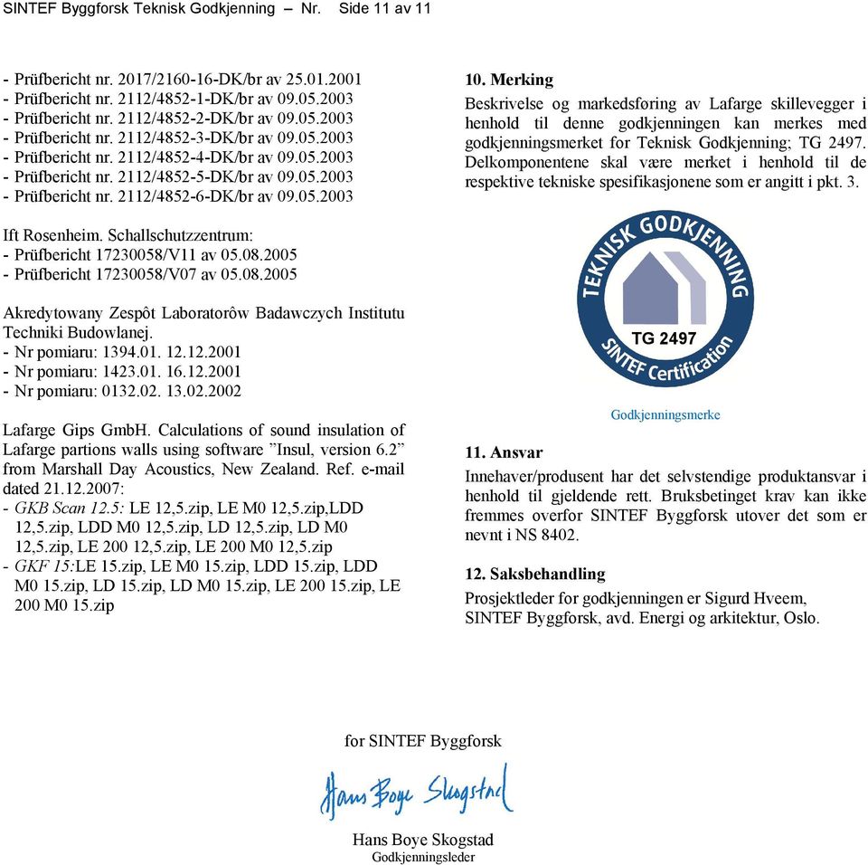 05.2003 10. Merking Beskrivelse og markedsføring av Lafarge skillevegger i henhold til denne godkjenningen kan merkes med godkjenningsmerket for Teknisk Godkjenning; TG 2497.