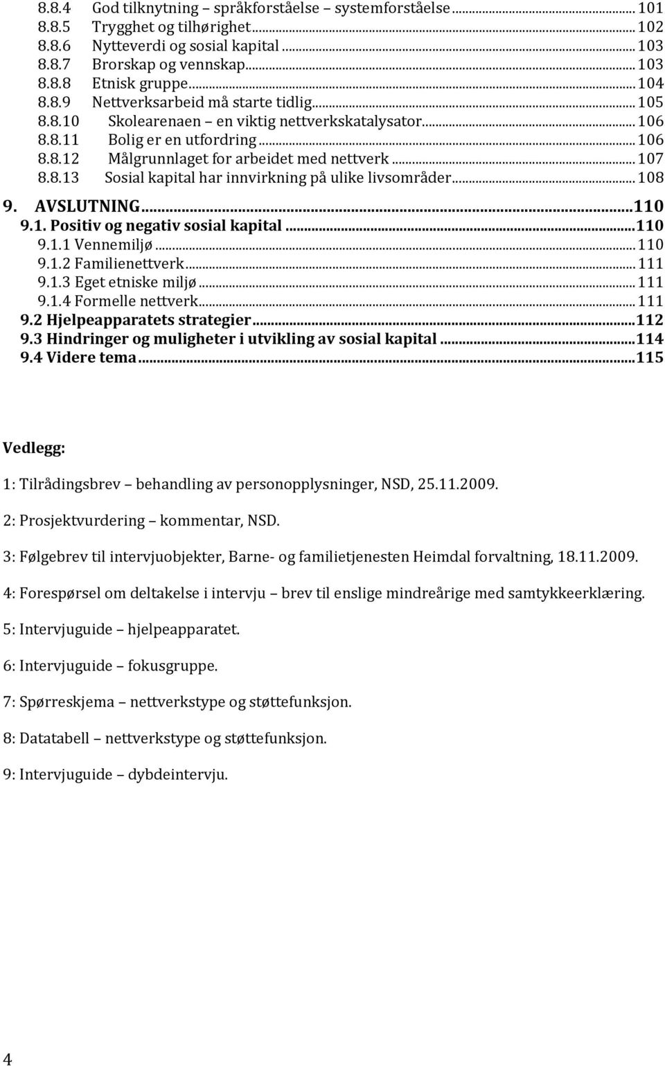 .. 107 8.8.13 Sosial kapital har innvirkning på ulike livsområder... 108 9. AVSLUTNING...110 9.1. Positiv og negativ sosial kapital... 110 9.1.1 Vennemiljø... 110 9.1.2 Familienettverk... 111 9.1.3 Eget etniske miljø.