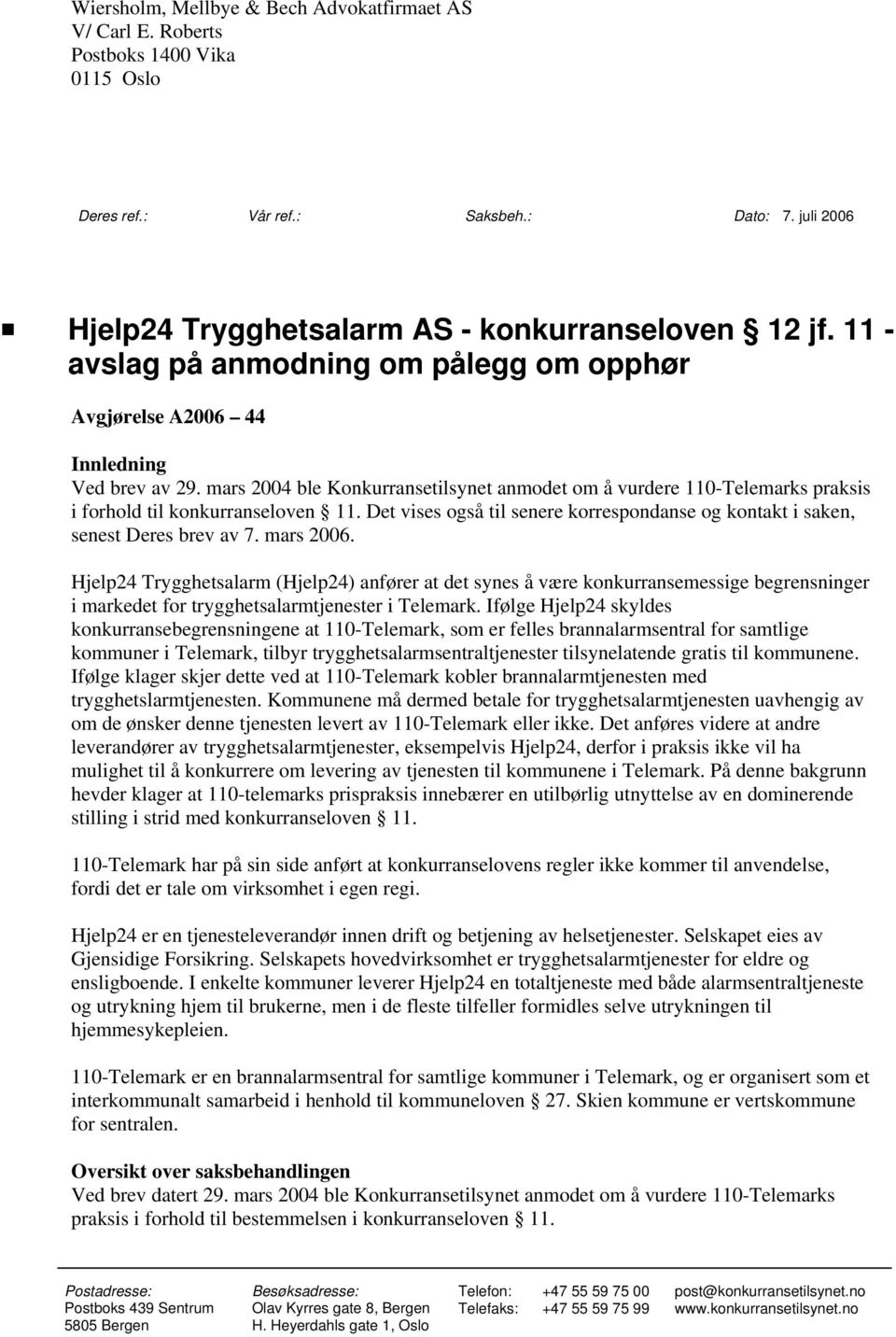 mars 2004 ble Konkurransetilsynet anmodet om å vurdere 110-Telemarks praksis i forhold til konkurranseloven 11. Det vises også til senere korrespondanse og kontakt i saken, senest Deres brev av 7.