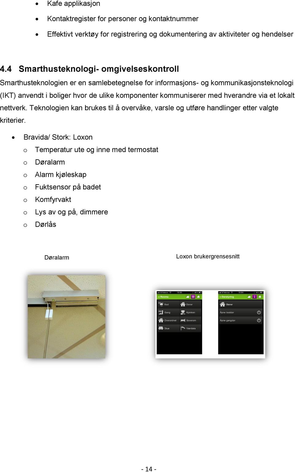 komponenter kommuniserer med hverandre via et lokalt nettverk. Teknologien kan brukes til å overvåke, varsle og utføre handlinger etter valgte kriterier.