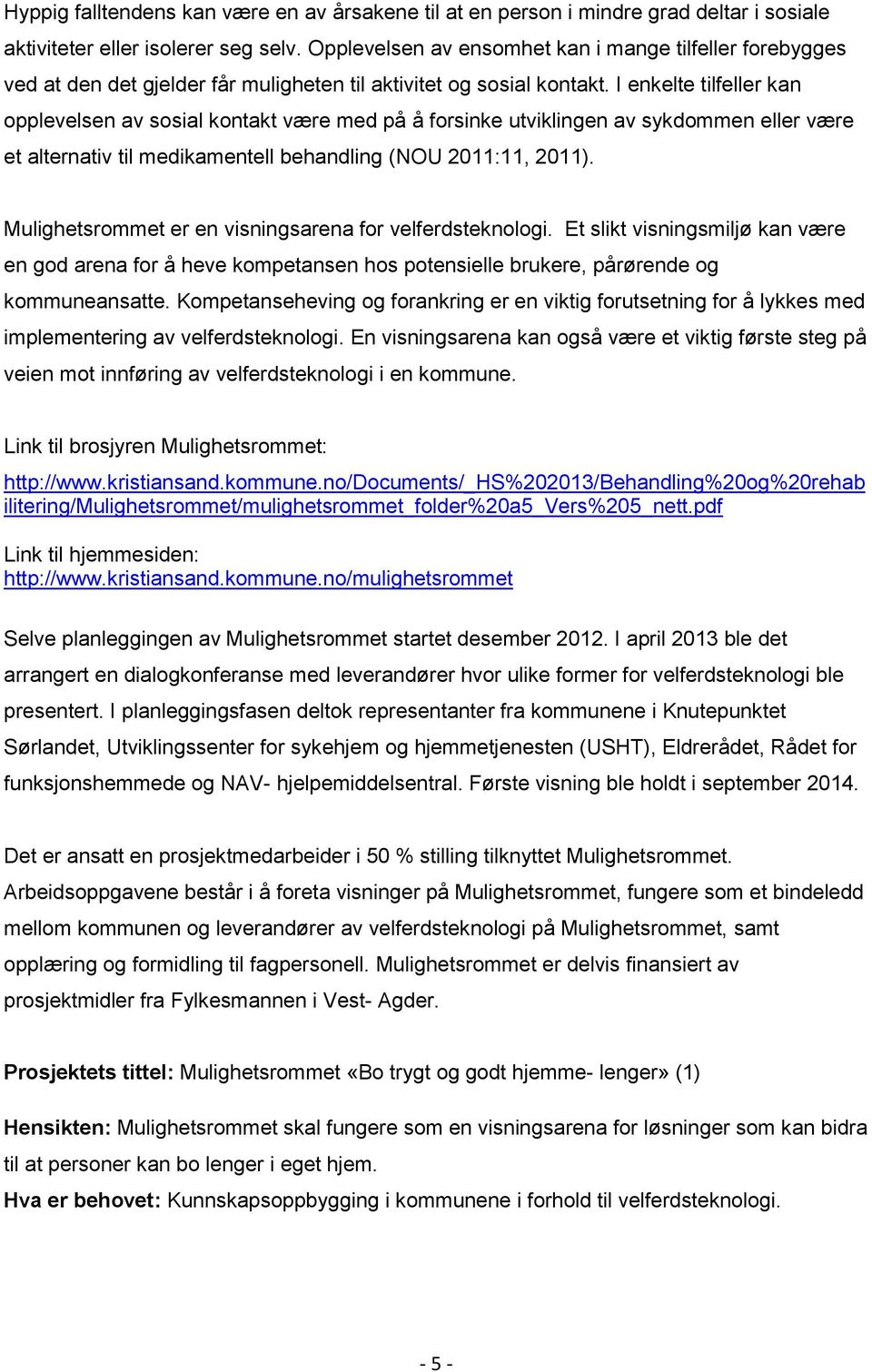 I enkelte tilfeller kan opplevelsen av sosial kontakt være med på å forsinke utviklingen av sykdommen eller være et alternativ til medikamentell behandling (NOU 2011:11, 2011).