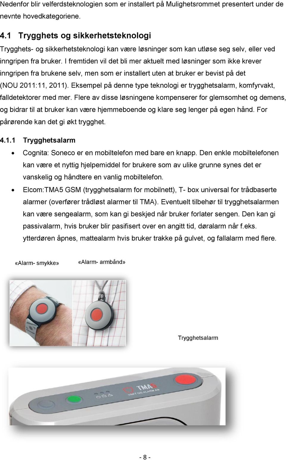 I fremtiden vil det bli mer aktuelt med løsninger som ikke krever inngripen fra brukene selv, men som er installert uten at bruker er bevist på det (NOU 2011:11, 2011).