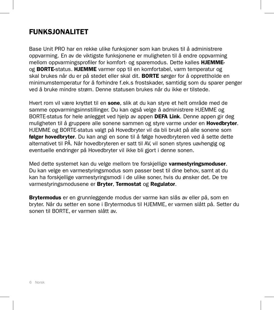 HJEMME varmer opp til en komfortabel, varm temperatur og skal brukes når du er på stedet eller skal dit. BORTE sørger for å opprettholde en minimumstemperatur for å forhindre f.ek.