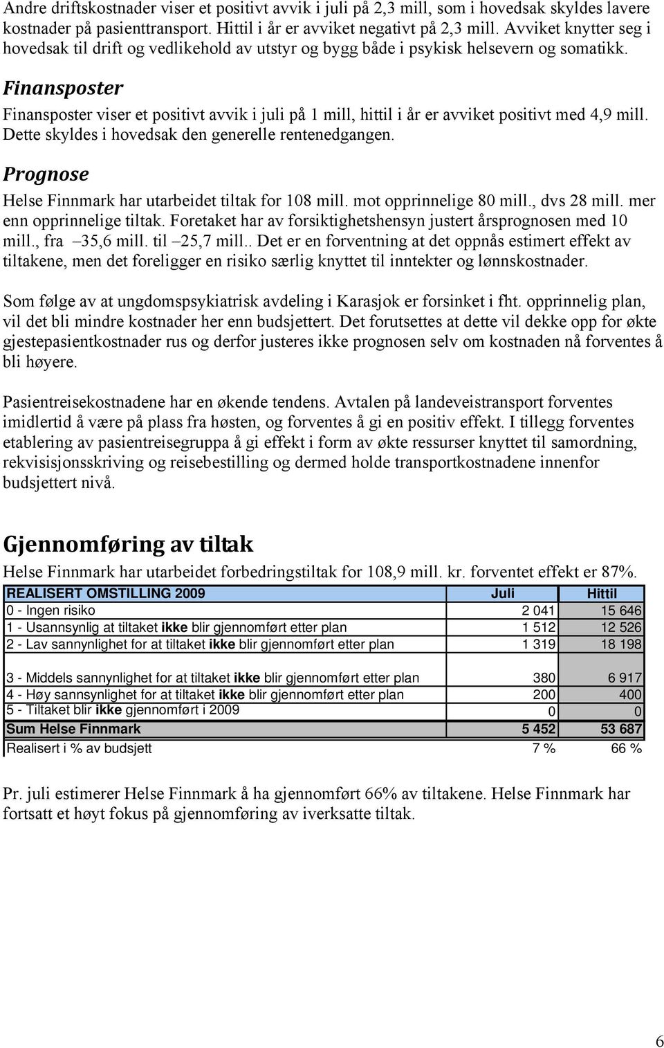 Finansposter Finansposter viser et positivt avvik i juli på 1 mill, hittil i år er avviket positivt med 4,9 mill. Dette skyldes i hovedsak den generelle rentenedgangen.