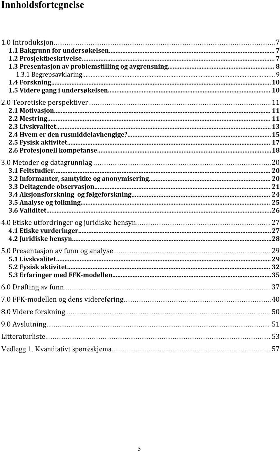 5 Fysisk aktivitet... 17 2.6 Profesjonell kompetanse...18 3.0 Metoder og datagrunnlag...20 3.1 Feltstudier... 20 3.2 Informanter, samtykke og anonymisering... 20 3.3 Deltagende observasjon... 21 3.