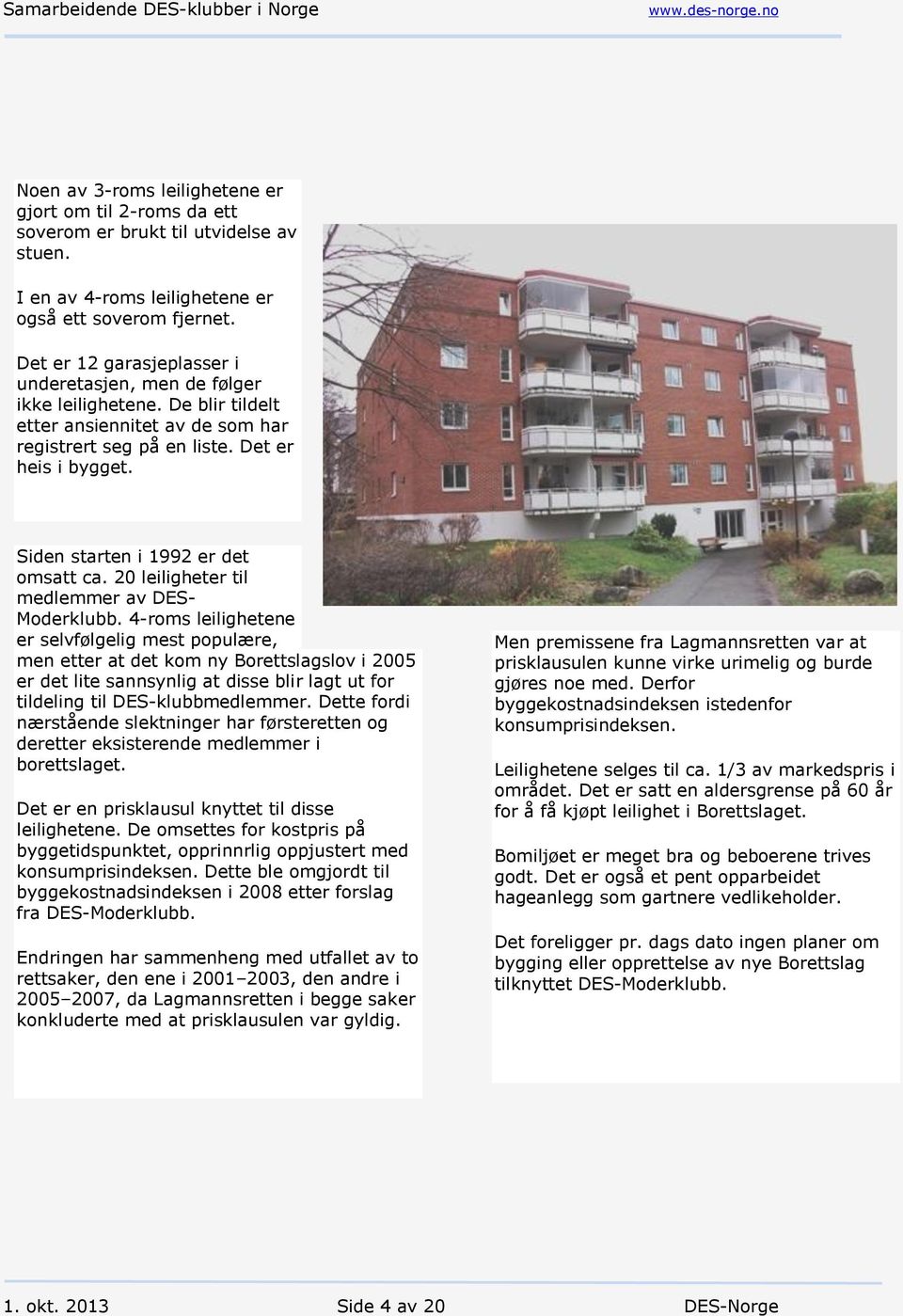 Siden starten i 1992 er det omsatt ca. 20 leiligheter til medlemmer av DES- Moderklubb.