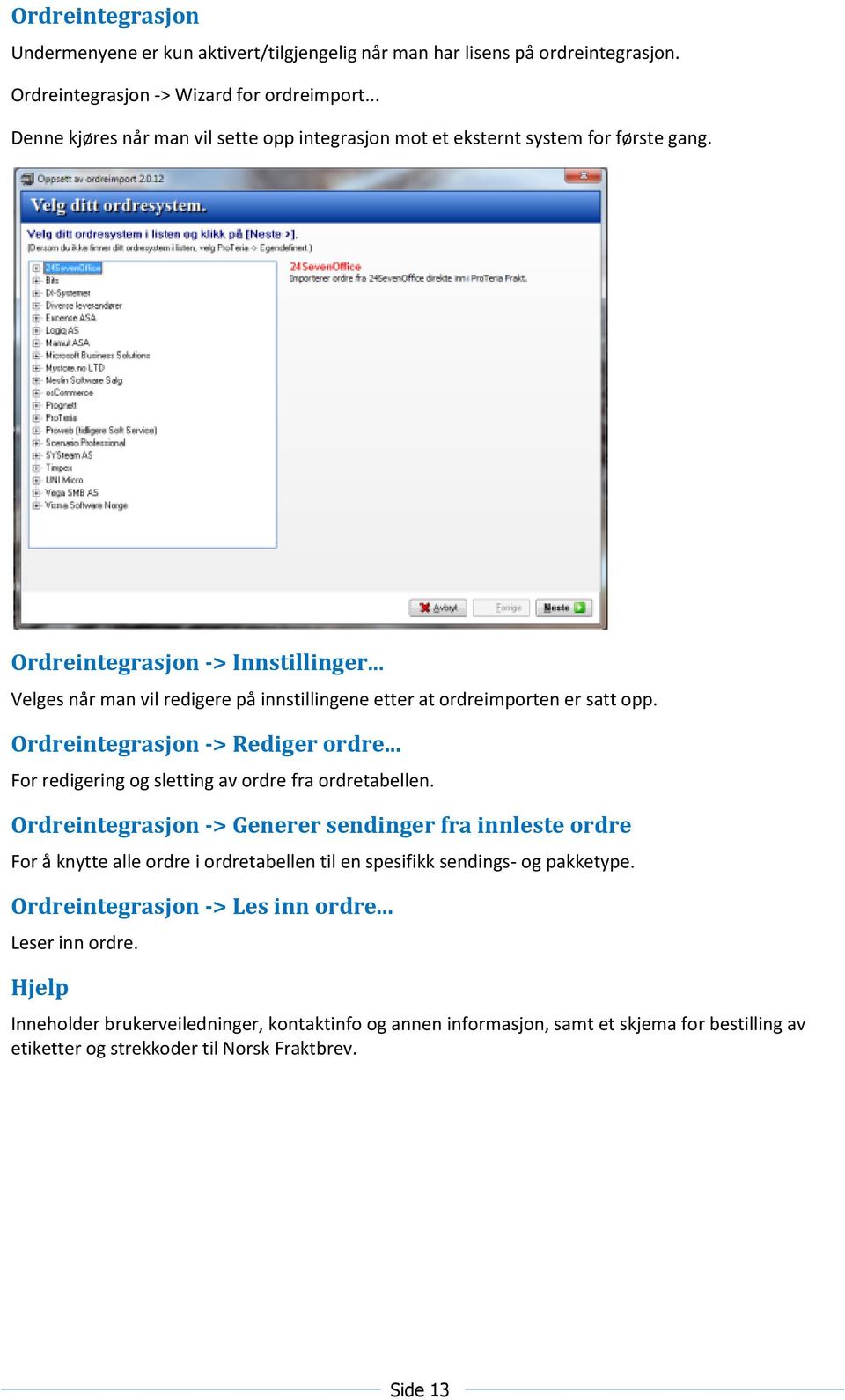 .. Velges når man vil redigere på innstillingene etter at ordreimporten er satt opp. Ordreintegrasjon -> Rediger ordre... For redigering og sletting av ordre fra ordretabellen.