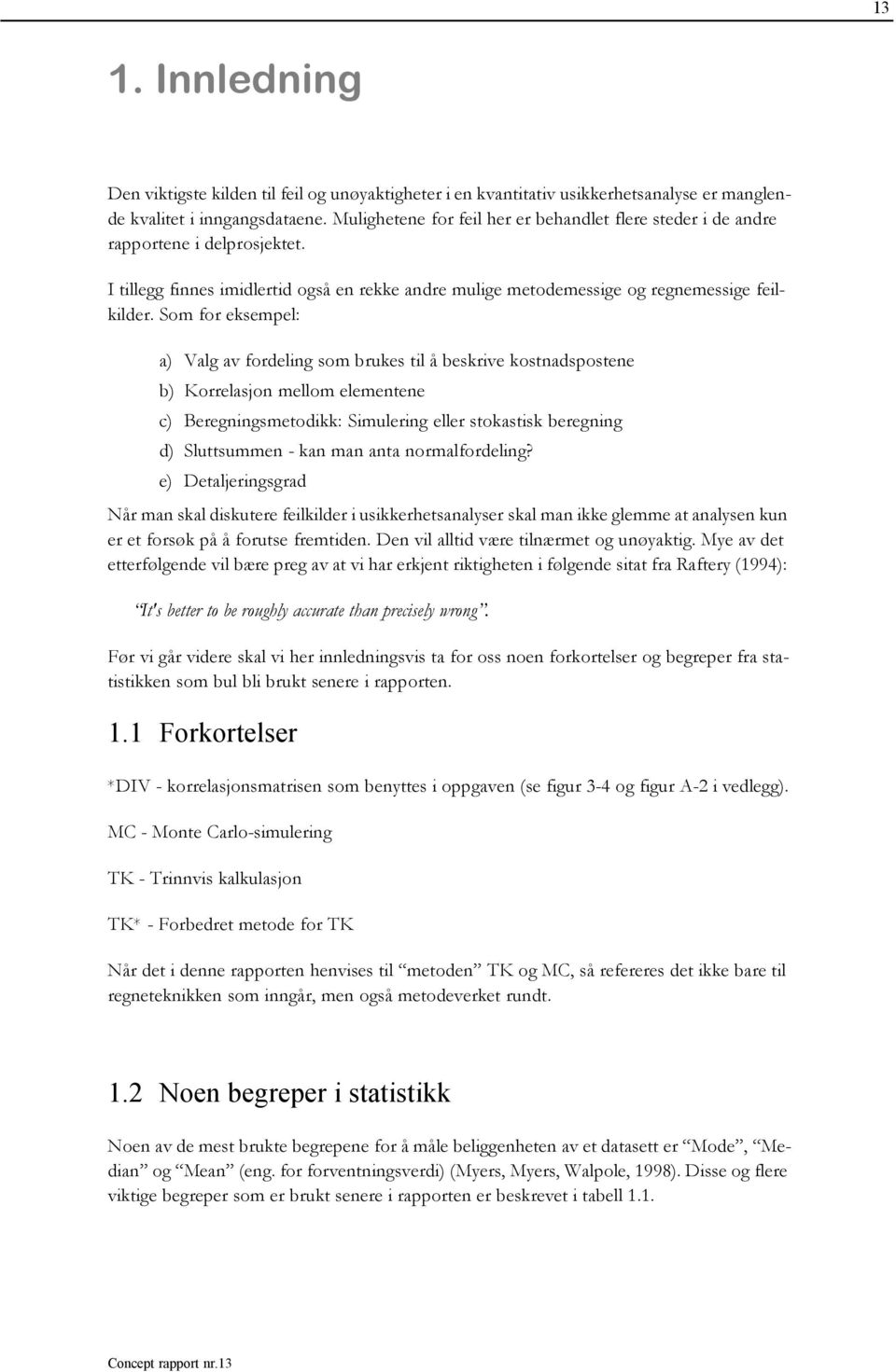 Som for eksempel: a) Valg av fordeling som brukes til å beskrive kostnadspostene b) Korrelasjon mellom elementene c) Beregningsmetodikk: Simulering eller stokastisk beregning d) Sluttsummen - kan man