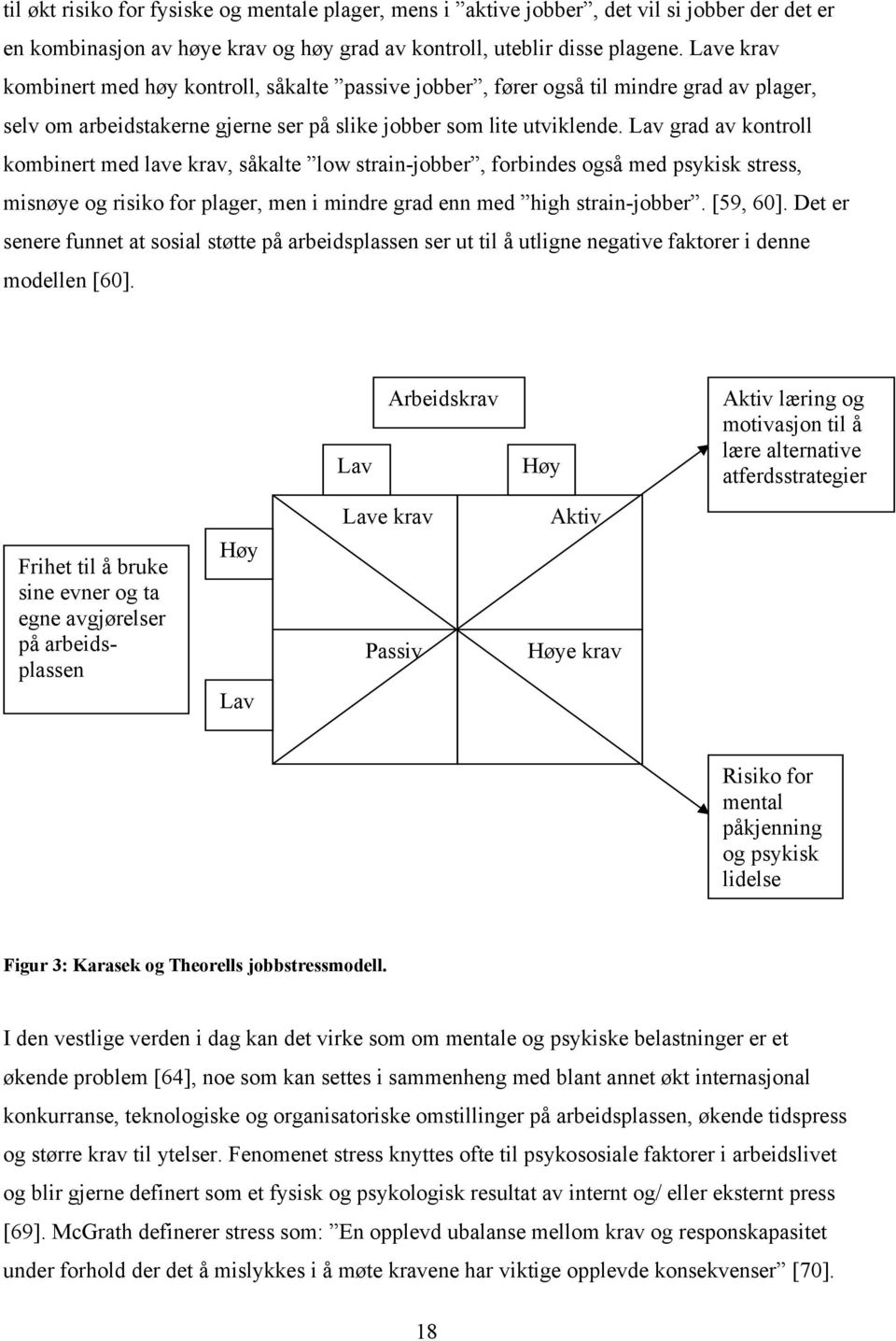 Lav grad av kontroll kombinert med lave krav, såkalte low strain-jobber, forbindes også med psykisk stress, misnøye og risiko for plager, men i mindre grad enn med high strain-jobber. [59, 60].