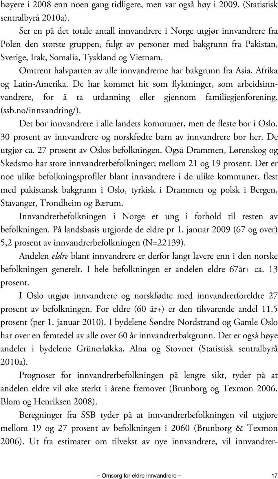 Omtrent halvparten av alle innvandrerne har bakgrunn fra Asia, Afrika og Latin-Amerika. De har kommet hit som flyktninger, som arbeidsinnvandrere, for å ta utdanning eller gjennom familiegjenforening.