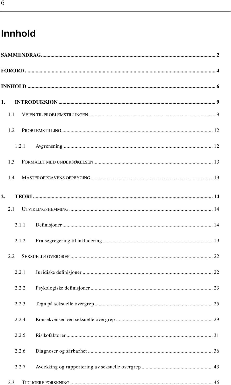 2 SEKSUELLE OVERGREP... 22 2.2.1 Juridiske definisjoner... 22 2.2.2 Psykologiske definisjoner... 23 2.2.3 Tegn på seksuelle overgrep... 25 2.2.4 Konsekvenser ved seksuelle overgrep.