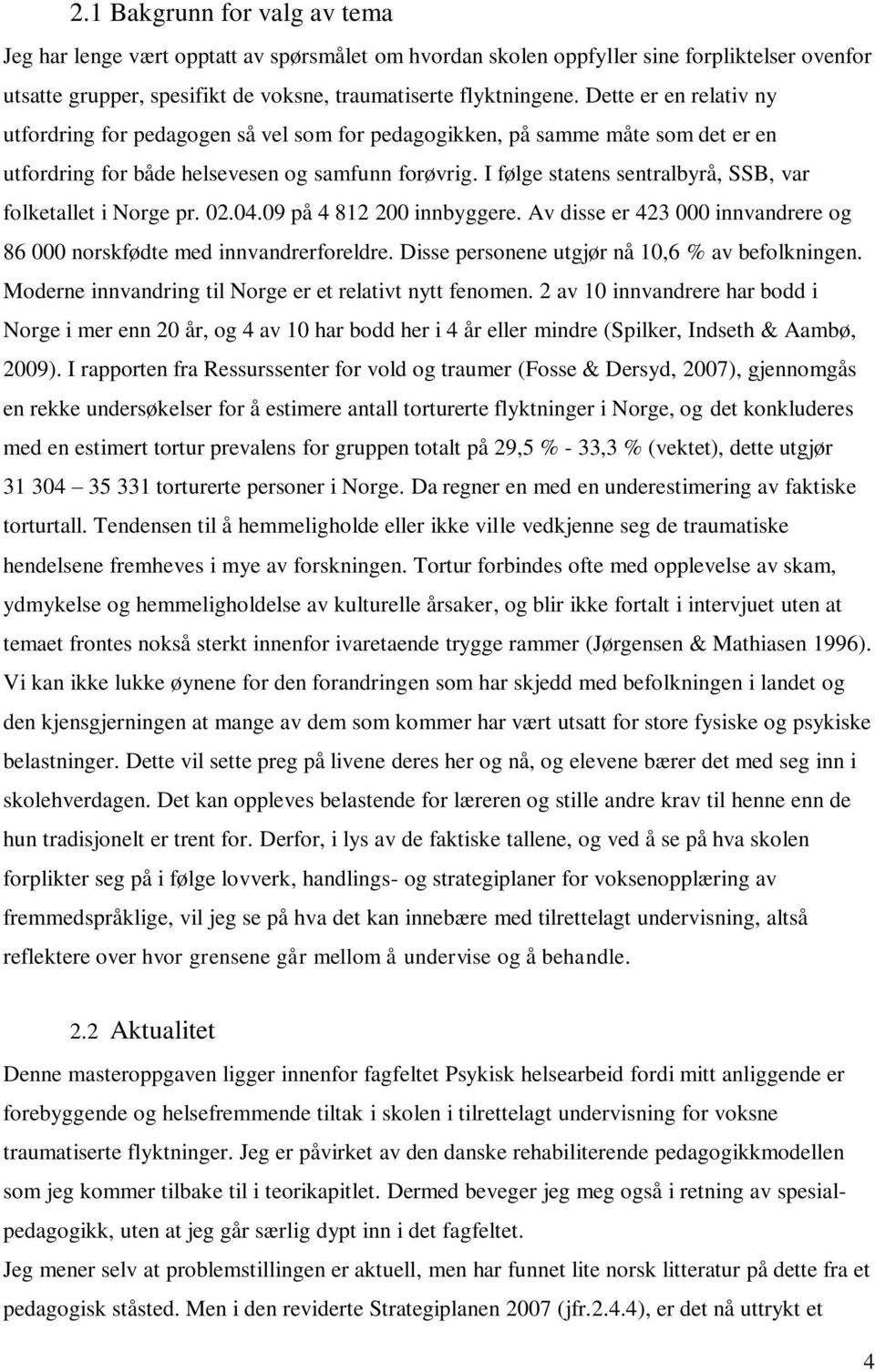 I følge statens sentralbyrå, SSB, var folketallet i Norge pr. 02.04.09 på 4 812 200 innbyggere. Av disse er 423 000 innvandrere og 86 000 norskfødte med innvandrerforeldre.