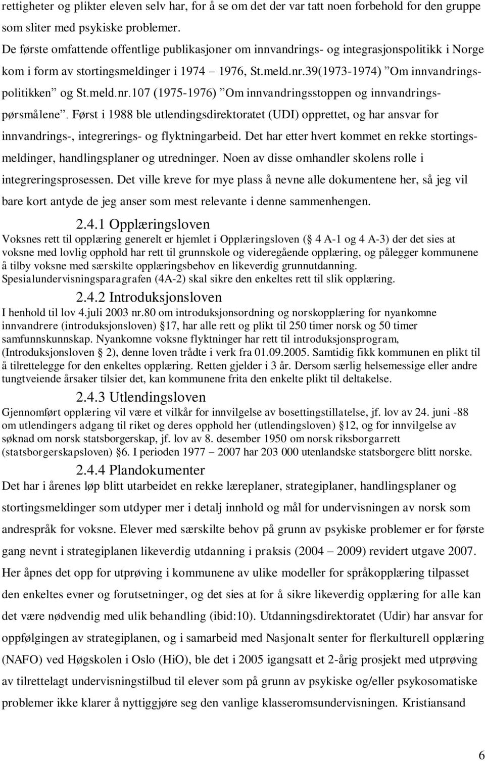 meld.nr.107 (1975-1976) Om innvandringsstoppen og innvandringspørsmålene. Først i 1988 ble utlendingsdirektoratet (UDI) opprettet, og har ansvar for innvandrings-, integrerings- og flyktningarbeid.