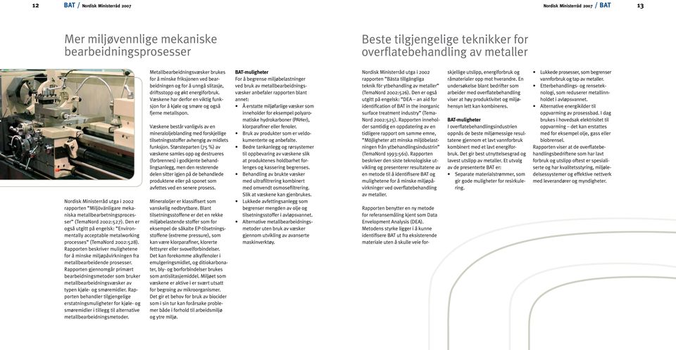 Den er også utgitt på engelsk: Environmentally acceptable metalworking processes (TemaNord 2002:528). Rapporten beskriver mulighetene for å minske miljøpåvirkningen fra metallbearbeidende prosesser.