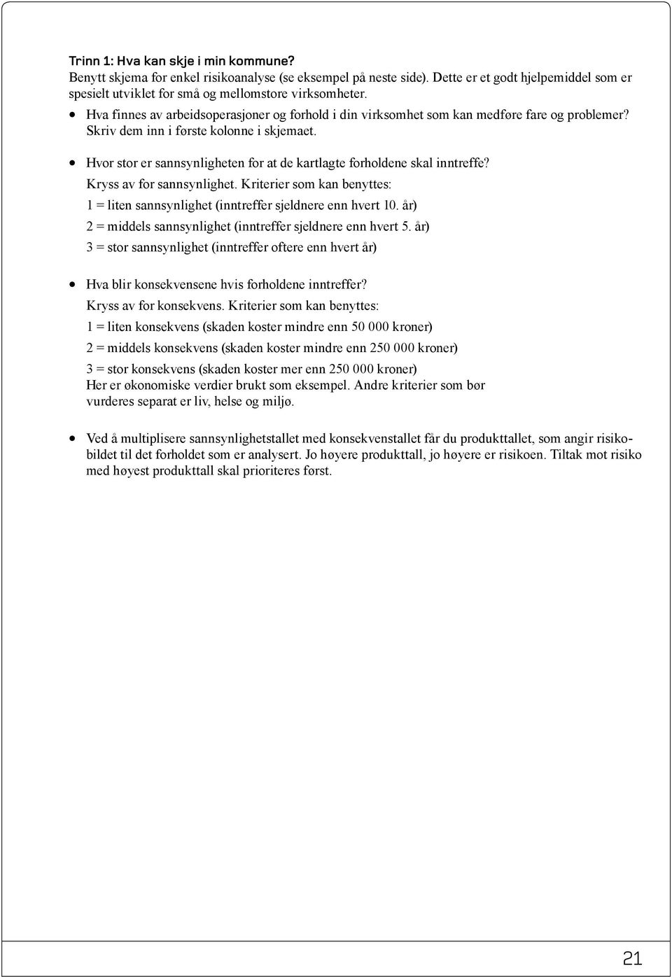 Hvor stor er sannsynligheten for at de kartlagte forholdene skal inntreffe? Kryss av for sannsynlighet. Kriterier som kan benyttes: 1 = liten sannsynlighet (inntreffer sjeldnere enn hvert 10.