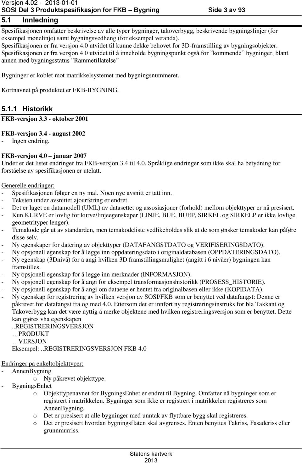 Spesifikasjonen er fra versjon 4.0 utvidet til kunne dekke behovet for 3D-framstilling av bygningsobjekter. Spesifikasjonen er fra versjon 4.