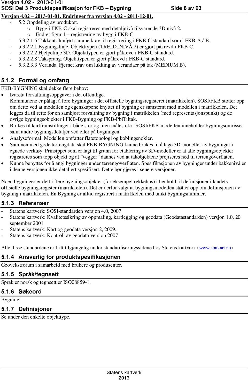 Innført samme krav til registrering i FKB-C standard som i FKB-A /-B. - 5.3.2.2.1 Bygningslinje. Objekttypen (TRE_D_NIVÅ 2) er gjort påkrevd i FKB-C. - 5.3.2.2.2 Hjelpelinje 3D.