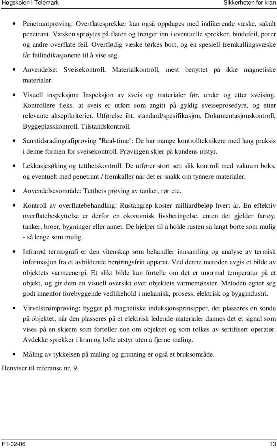 Overflødig væske tørkes bort, og en spesiell fremkallingsvæske får feilindikasjonene til å vise seg. Anvendelse: Sveisekontroll, Materialkontroll, mest benyttet på ikke magnetiske materialer.