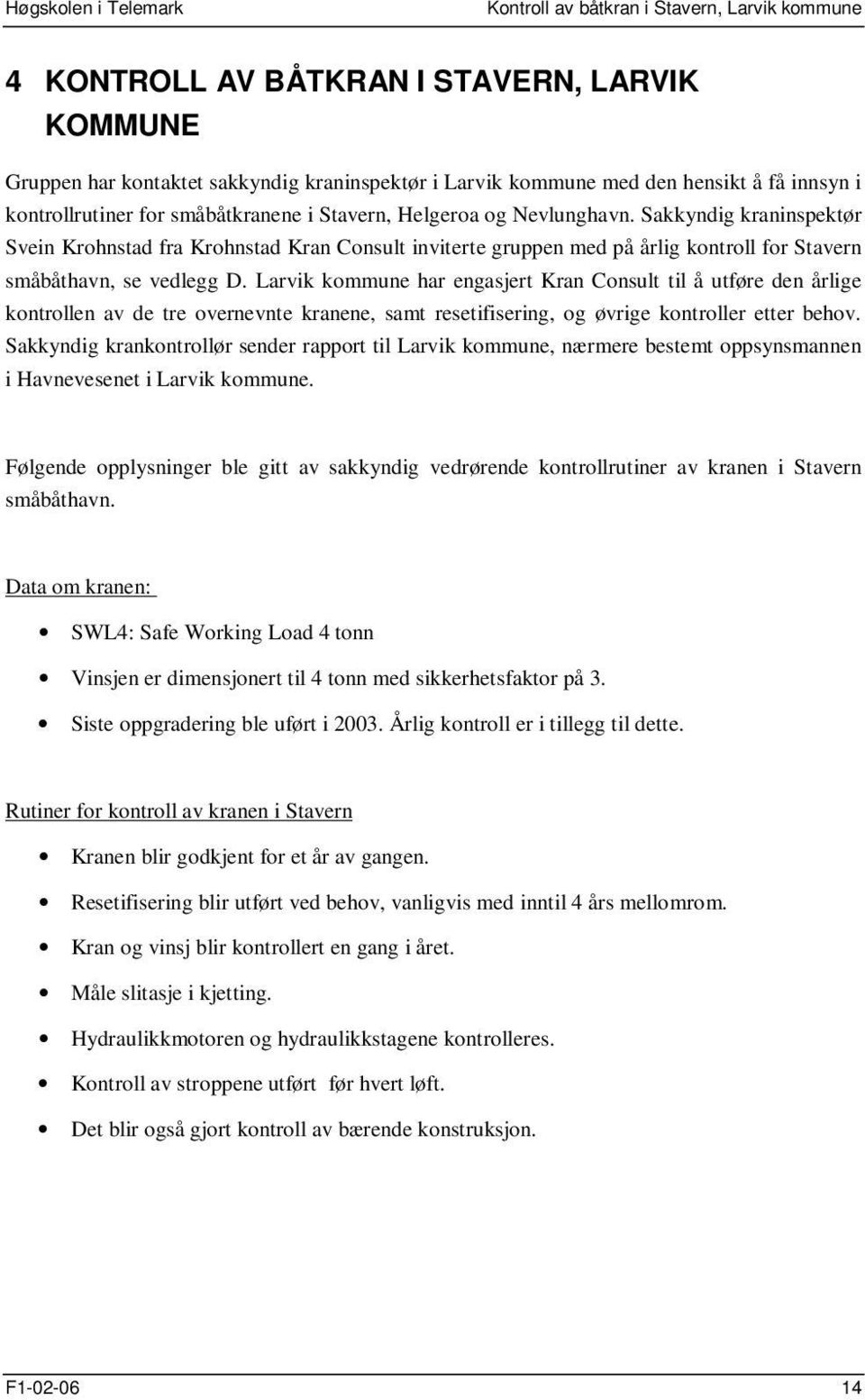 Sakkyndig kraninspektør Svein Krohnstad fra Krohnstad Kran Consult inviterte gruppen med på årlig kontroll for Stavern småbåthavn, se vedlegg D.