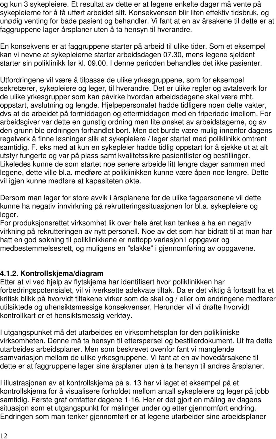 En konsekvens er at faggruppene starter på arbeid til ulike tider. Som et eksempel kan vi nevne at sykepleierne starter arbeidsdagen 07.30, mens legene sjeldent starter sin poliklinikk før kl. 09.00.