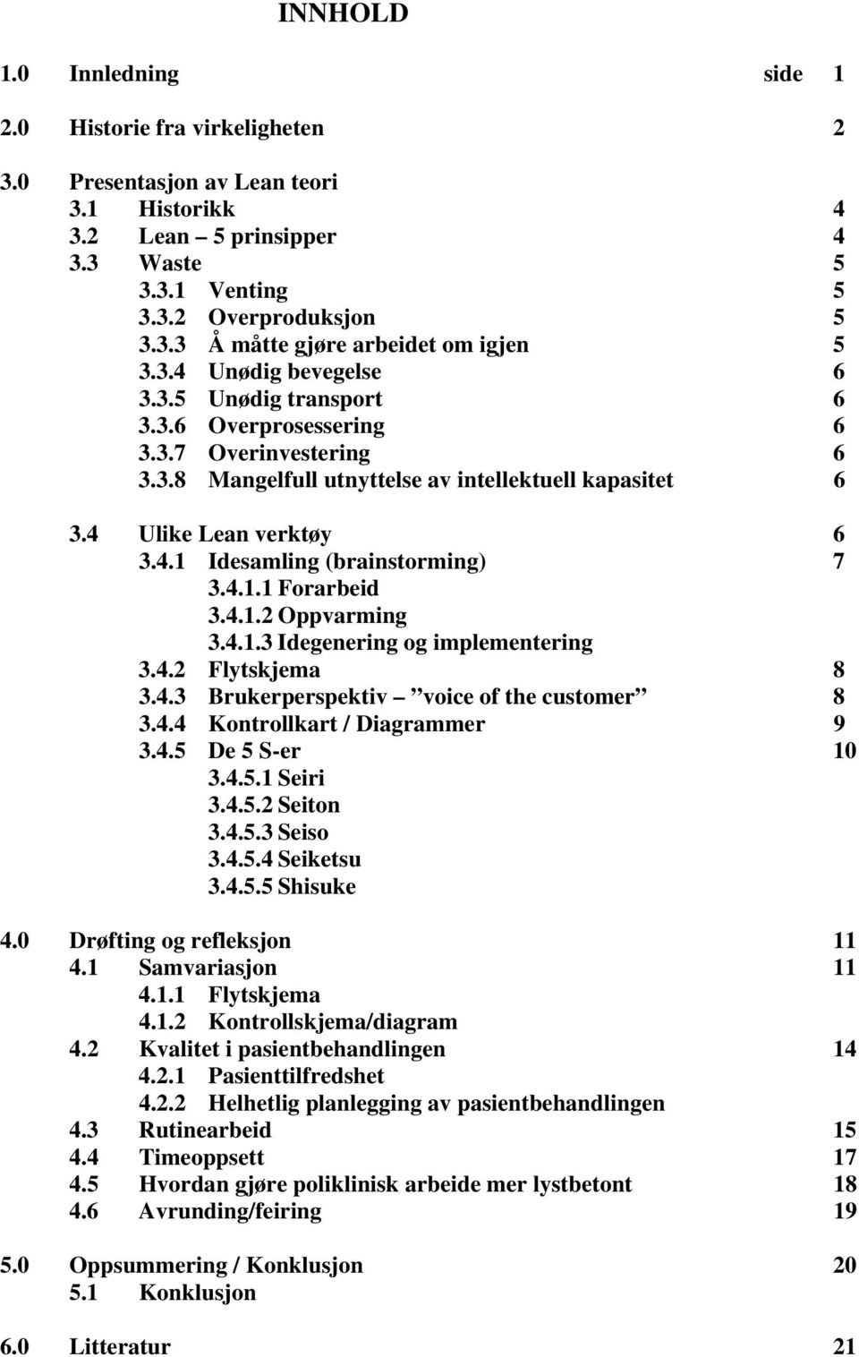 4.1.1 Forarbeid 3.4.1.2 Oppvarming 3.4.1.3 Idegenering og implementering 3.4.2 Flytskjema 8 3.4.3 Brukerperspektiv voice of the customer 8 3.4.4 Kontrollkart / Diagrammer 9 3.4.5 De 5 S-er 10 3.4.5.1 Seiri 3.