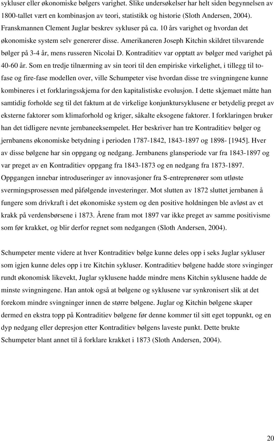 Amerikaneren Joseph Kitchin skildret tilsvarende bølger på 3-4 år, mens russeren Nicolai D. Kontraditiev var opptatt av bølger med varighet på 40-60 år.