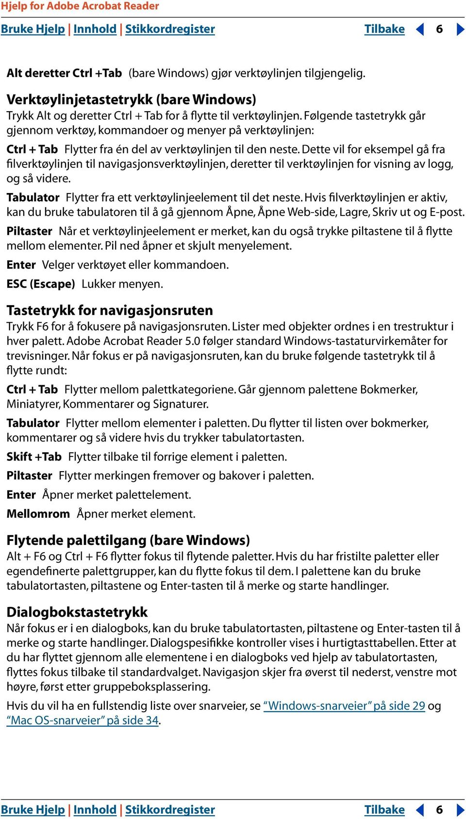 Følgende tastetrykk går gjennom verktøy, kommandoer og menyer på verktøylinjen: Ctrl + Tab Flytter fra én del av verktøylinjen til den neste.