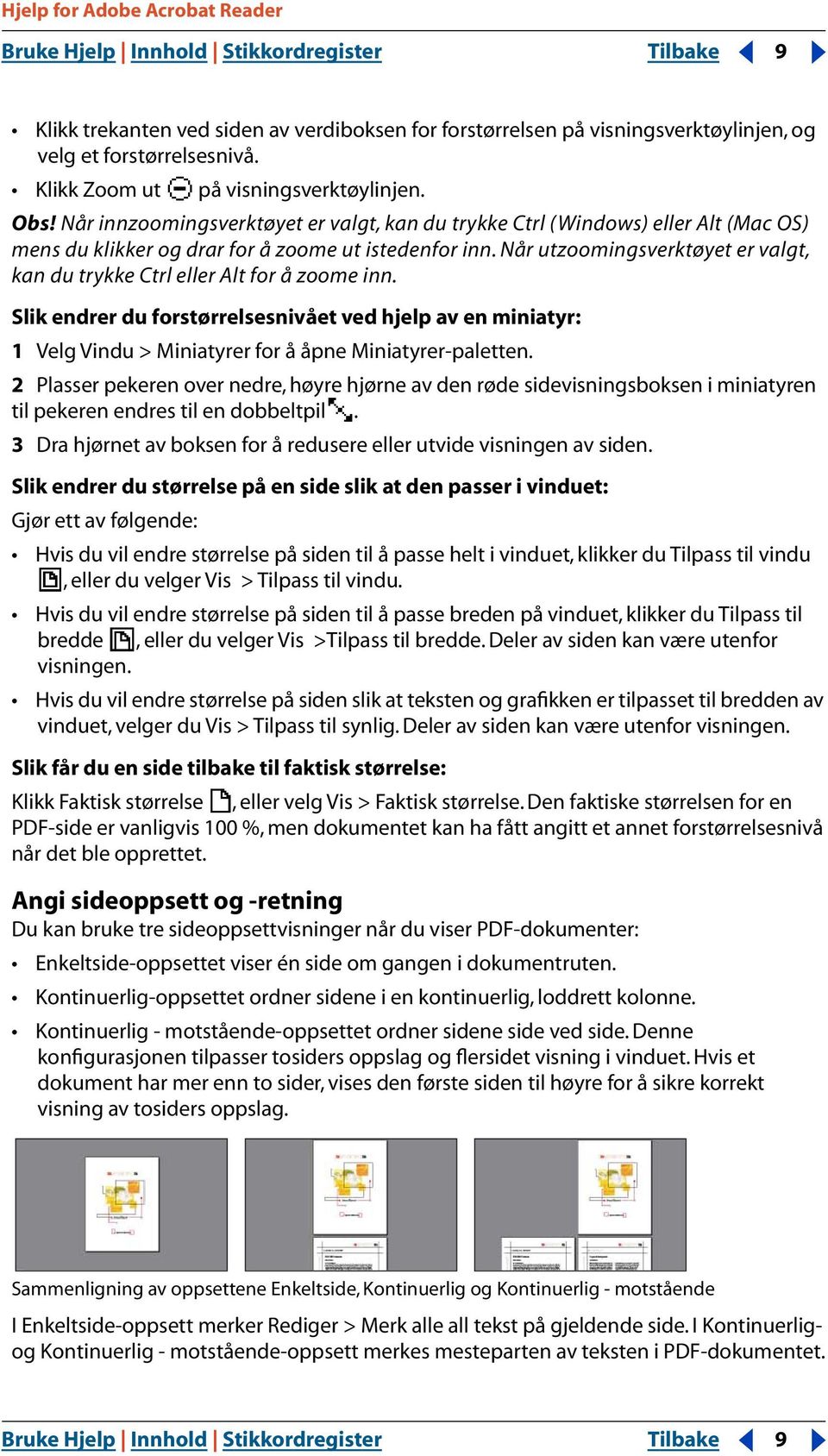 Når utzoomingsverktøyet er valgt, kan du trykke Ctrl eller Alt for å zoome inn. Slik endrer du forstørrelsesnivået ved hjelp av en miniatyr: 1 Velg Vindu > Miniatyrer for å åpne Miniatyrer-paletten.