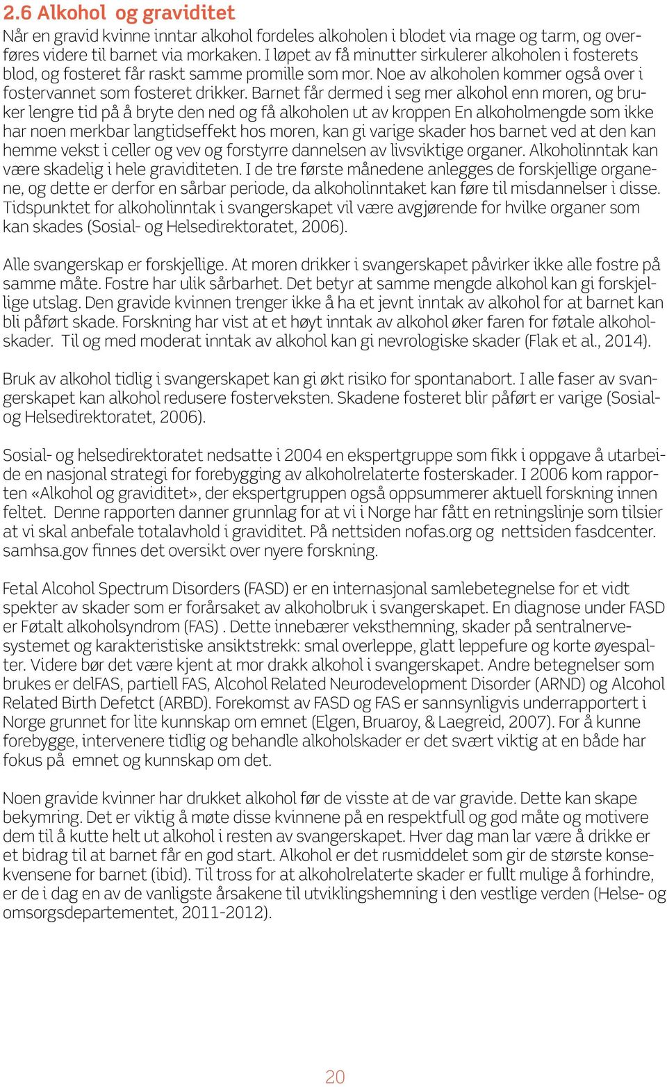 Barnet får dermed i seg mer alkohol enn moren, og bruker lengre tid på å bryte den ned og få alkoholen ut av kroppen En alkoholmengde som ikke har noen merkbar langtidseffekt hos moren, kan gi varige