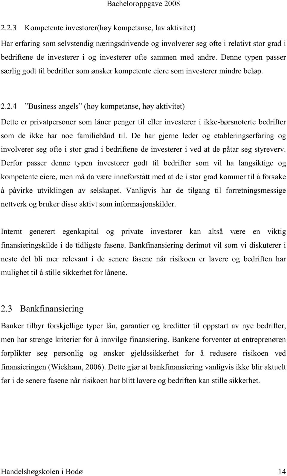 2.4 Business angels (høy kompetanse, høy aktivitet) Dette er privatpersoner som låner penger til eller investerer i ikke-børsnoterte bedrifter som de ikke har noe familiebånd til.