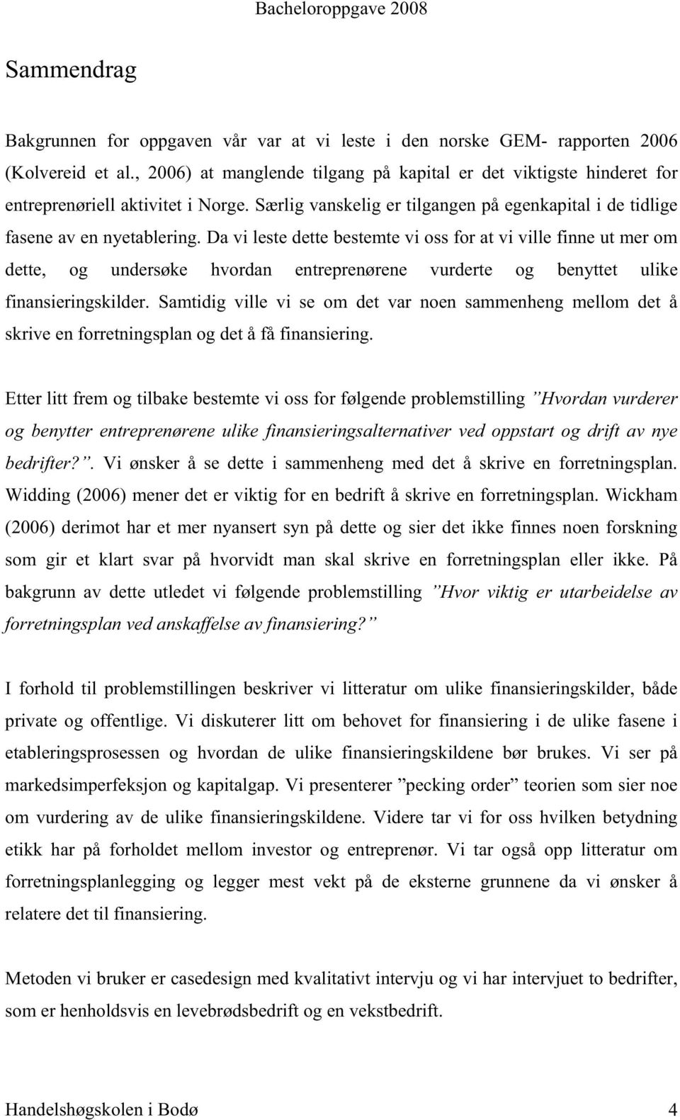 Da vi leste dette bestemte vi oss for at vi ville finne ut mer om dette, og undersøke hvordan entreprenørene vurderte og benyttet ulike finansieringskilder.