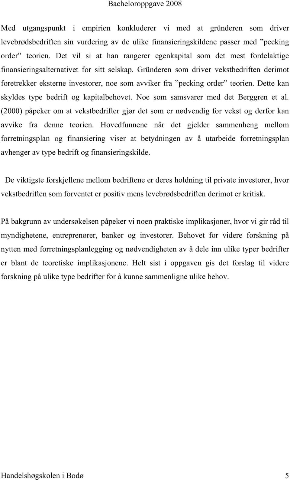 Gründeren som driver vekstbedriften derimot foretrekker eksterne investorer, noe som avviker fra pecking order teorien. Dette kan skyldes type bedrift og kapitalbehovet.