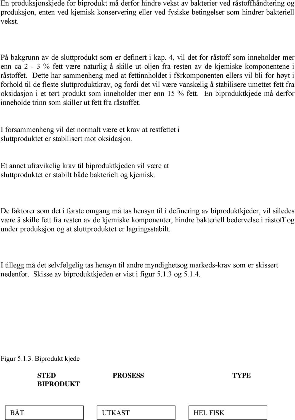 Dette har sammenheng med at fettinnholdet i f8rkomponenten ellers vil bli for høyt i forhold til de fleste sluttproduktkrav, og fordi det vil være vanskelig å stabilisere umettet fett fra oksidasjon