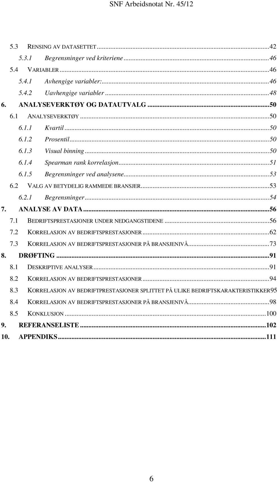 2 VALG AV BETYDELIG RAMMEDE BRANSJER... 53 6.2.1 Begrensninger... 54 7. ANALYSE AV DATA... 56 7.1 BEDRIFTSPRESTASJONER UNDER NEDGANGSTIDENE... 56 7.2 KORRELASJON AV BEDRIFTSPRESTASJONER... 62 7.