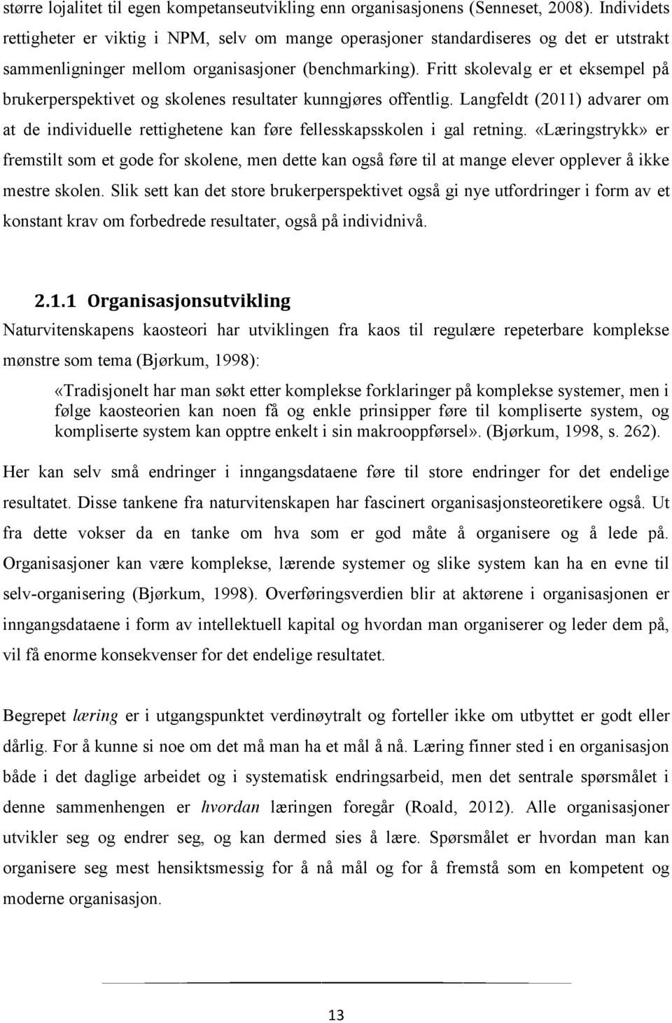 Fritt skolevalg er et eksempel på brukerperspektivet og skolenes resultater kunngjøres offentlig. Langfeldt (2011) advarer om at de individuelle rettighetene kan føre fellesskapsskolen i gal retning.