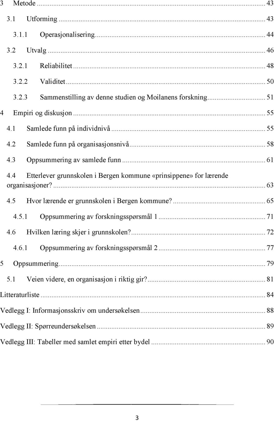 4 Etterlever grunnskolen i Bergen kommune «prinsippene» for lærende organisasjoner?... 63 4.5 Hvor lærende er grunnskolen i Bergen kommune?... 65 4.5.1 Oppsummering av forskningsspørsmål 1... 71 4.