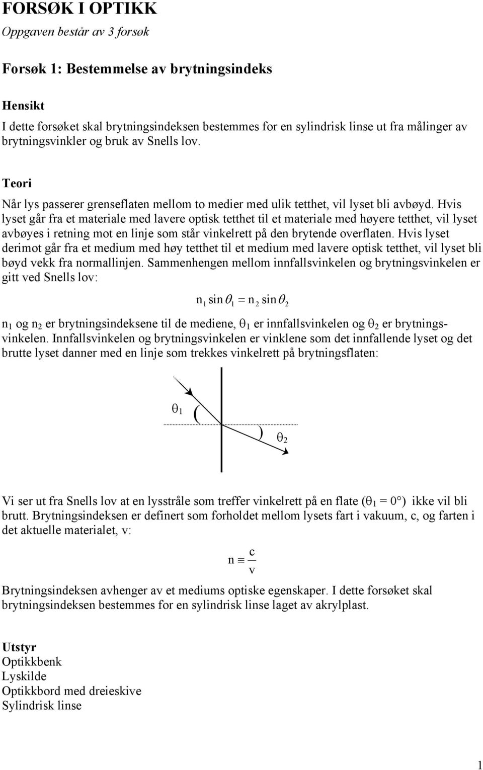 Hvis lyset går fra et materiale med lavere optisk tetthet til et materiale med høyere tetthet, vil lyset avbøyes i retning mot en linje som står vinkelrett på den brytende overflaten.