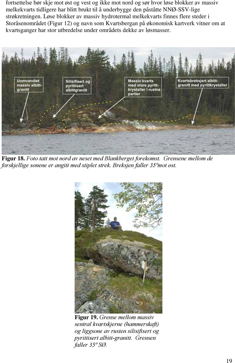 Løse blokker av massiv hydrotermal melkekvarts finnes flere steder i Storåsenområdet (Figur 12) og navn som Kvartsbergan på økonomisk kartverk vitner om at kvartsganger har stor