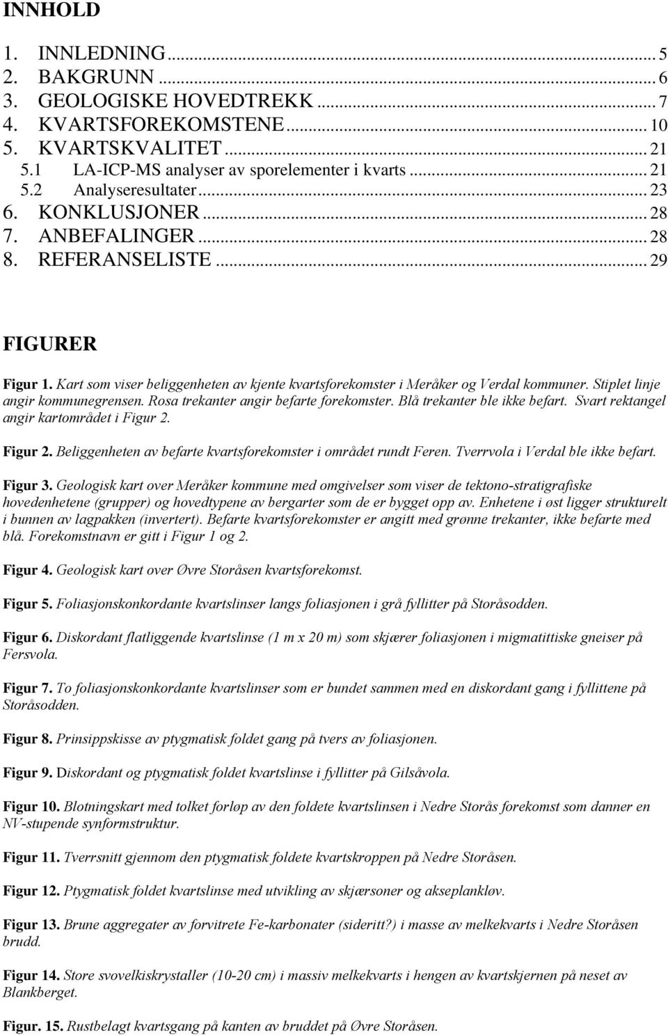 Stiplet linje angir kommunegrensen. Rosa trekanter angir befarte forekomster. Blå trekanter ble ikke befart. Svart rektangel angir kartområdet i Figur 2.