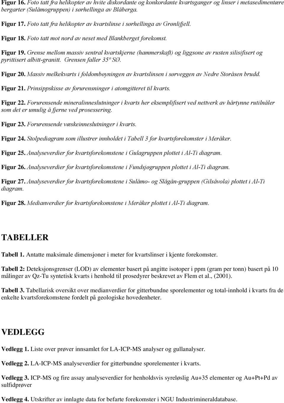 Grense mellom massiv sentral kvartskjerne (hammerskaft) og liggsone av rusten silisifisert og pyrittisert albitt-granitt. Grensen faller 35º SØ. Figur 20.