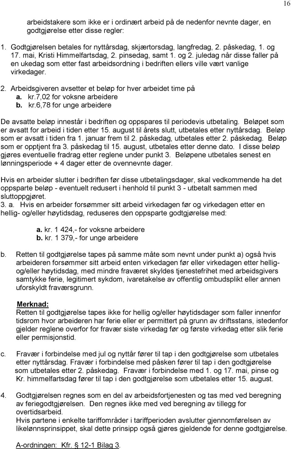 kr.7,02 for voksne arbeidere b. kr.6,78 for unge arbeidere De avsatte beløp innestår i bedriften og oppspares til periodevis utbetaling. Beløpet som er avsatt for arbeid i tiden etter 15.