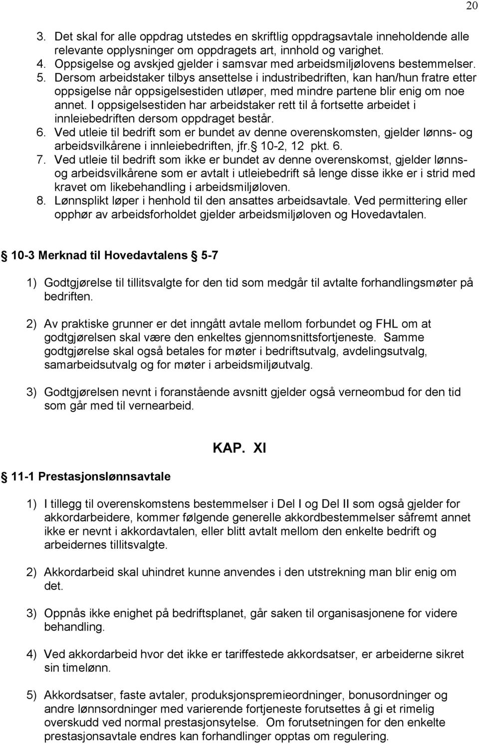 Dersom arbeidstaker tilbys ansettelse i industribedriften, kan han/hun fratre etter oppsigelse når oppsigelsestiden utløper, med mindre partene blir enig om noe annet.