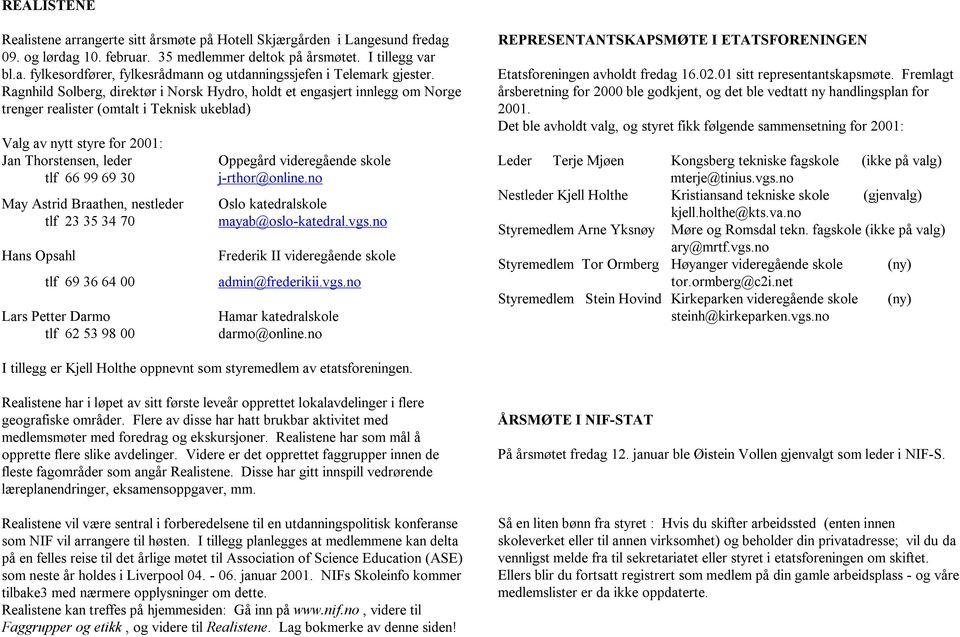 Astrid Braathen, nestleder tlf 23 35 34 70 Hans Opsahl tlf 69 36 64 00 Lars Petter Darmo tlf 62 53 98 00 Oppegård videregående skole j-rthor@online.no Oslo katedralskole mayab@oslo-katedral.vgs.