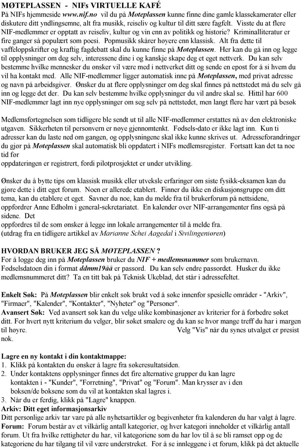 Visste du at flere NIF-medlemmer er opptatt av reiseliv, kultur og vin enn av politikk og historie? Kriminalliteratur er fire ganger så populært som poesi. Popmusikk skårer høyere enn klassisk.