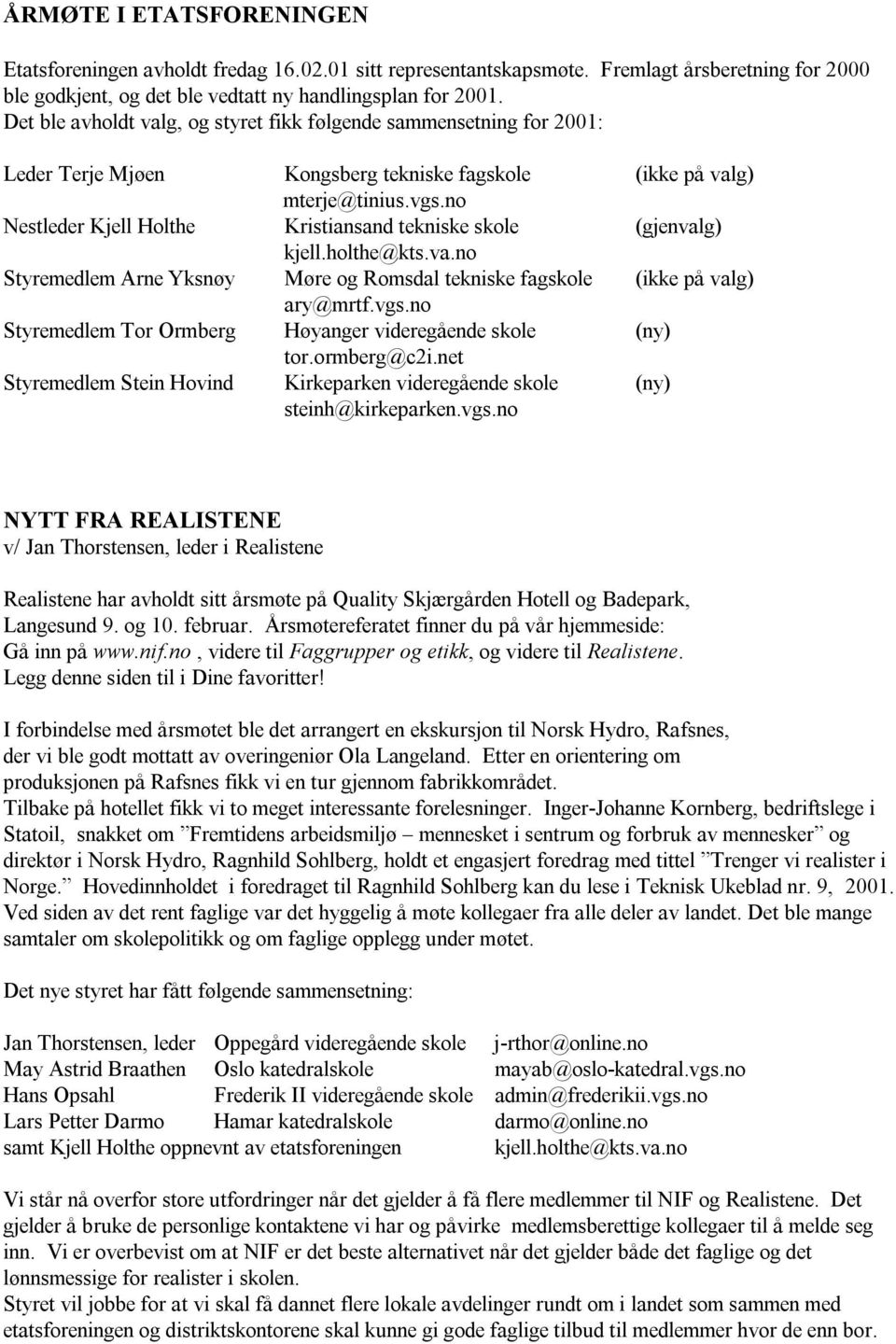 no Nestleder Kjell Holthe Kristiansand tekniske skole (gjenvalg) kjell.holthe@kts.va.no Styremedlem Arne Yksnøy Møre og Romsdal tekniske fagskole (ikke på valg) ary@mrtf.vgs.