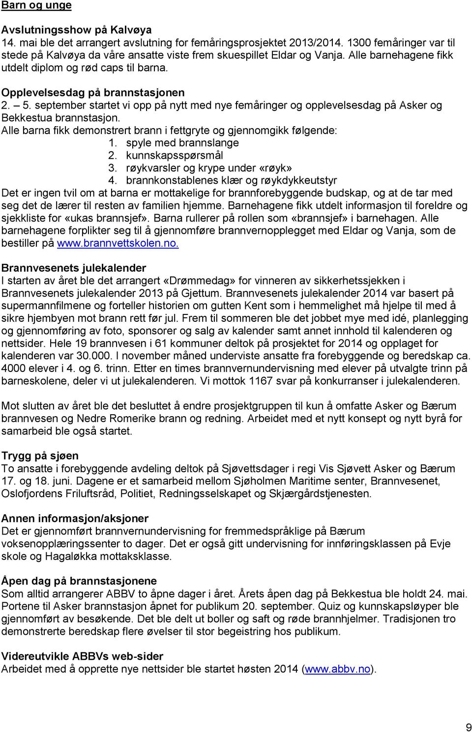 september startet vi opp på nytt med nye femåringer og opplevelsesdag på Asker og Bekkestua brannstasjon. Alle barna fikk demonstrert brann i fettgryte og gjennomgikk følgende: 1.