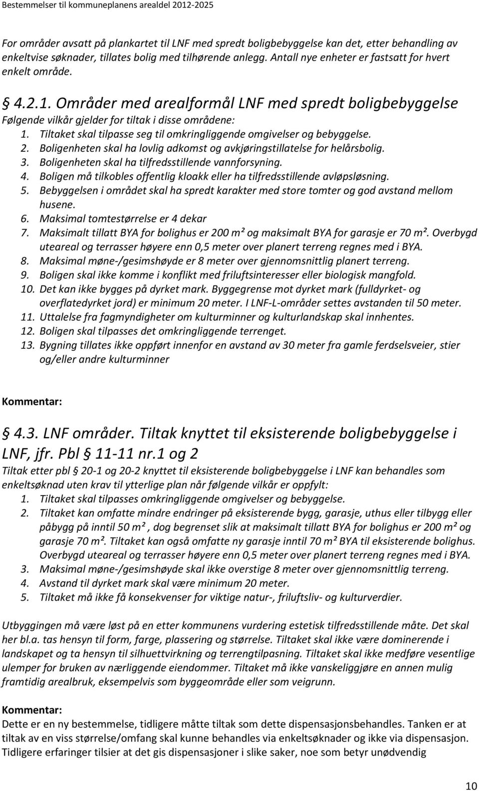 Tiltaket skal tilpasse seg til omkringliggende omgivelser og bebyggelse. 2. Boligenheten skal ha lovlig adkomst og avkjøringstillatelse for helårsbolig. 3.