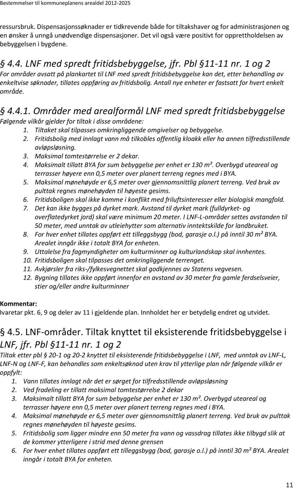 1 og 2 For områder avsatt på plankartet til LNF med spredt fritidsbebyggelse kan det, etter behandling av enkeltvise søknader, tillates oppføring av fritidsbolig.